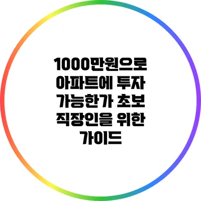 1000만원으로 아파트에 투자 가능한가? 초보 직장인을 위한 가이드