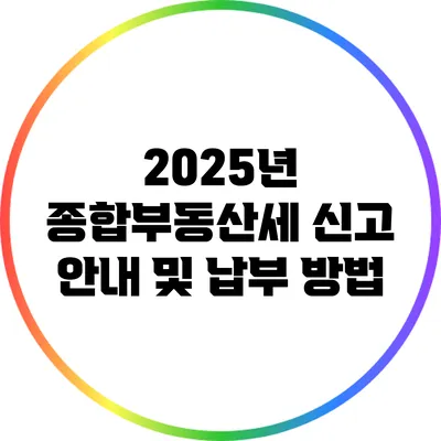 2025년 종합부동산세 신고 안내 및 납부 방법