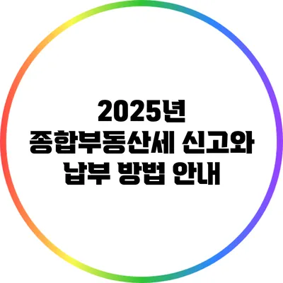 2025년 종합부동산세 신고와 납부 방법 안내