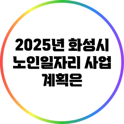 2025년 화성시 노인일자리 사업 계획은?