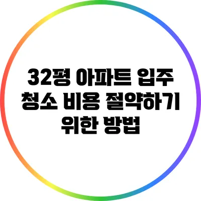 32평 아파트 입주 청소: 비용 절약하기 위한 방법