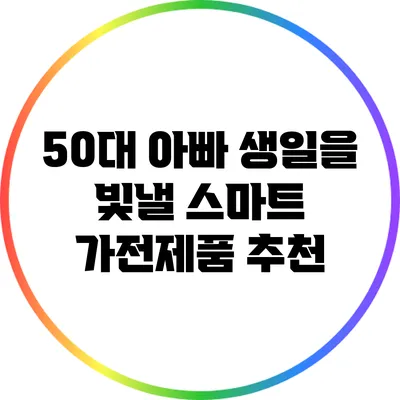 50대 아빠 생일을 빛낼 스마트 가전제품 추천