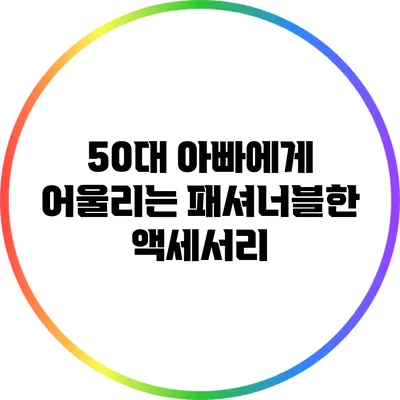 50대 아빠에게 어울리는 패셔너블한 액세서리