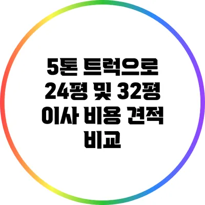 5톤 트럭으로 24평 및 32평 이사 비용 견적 비교