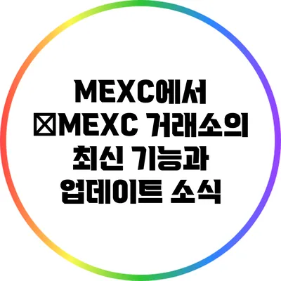 MEXC에서 �MEXC 거래소의 최신 기능과 업데이트 소식