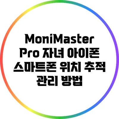 MoniMaster Pro: 자녀 아이폰 스마트폰 위치 추적 관리 방법