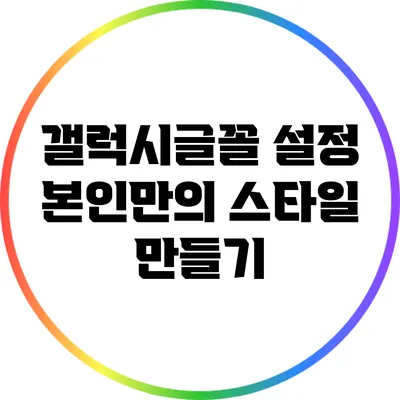 갤럭시글꼴 설정: 본인만의 스타일 만들기