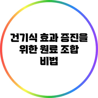 건기식 효과 증진을 위한 원료 조합 비법