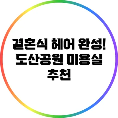 결혼식 헤어 완성! 도산공원 미용실 추천