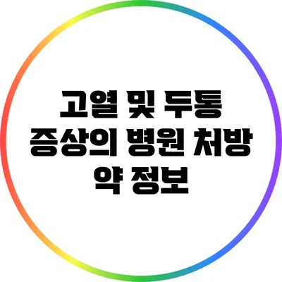 고열 및 두통 증상의 병원 처방 약 정보