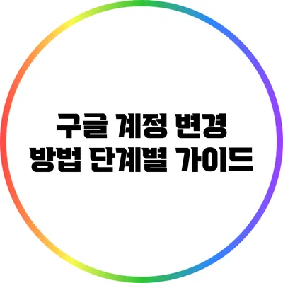 구글 계정 변경 방법: 단계별 가이드