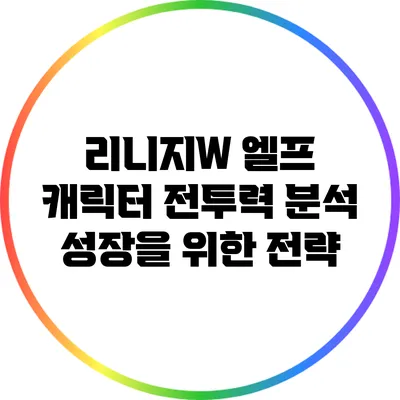 리니지W 엘프 캐릭터 전투력 분석: 성장을 위한 전략