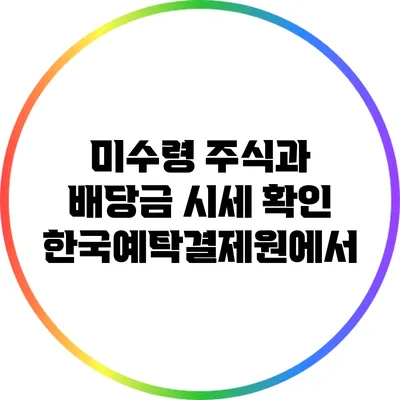 미수령 주식과 배당금 시세 확인: 한국예탁결제원에서