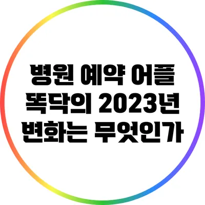 병원 예약 어플 똑닥의 2023년 변화는 무엇인가?