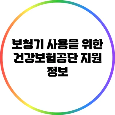 보청기 사용을 위한 건강보험공단 지원 정보