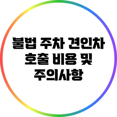 불법 주차 견인차 호출: 비용 및 주의사항