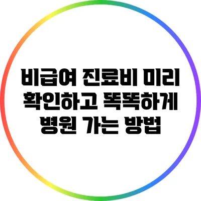 비급여 진료비 미리 확인하고 똑똑하게 병원 가는 방법