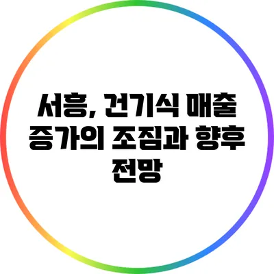 서흥, 건기식 매출 증가의 조짐과 향후 전망