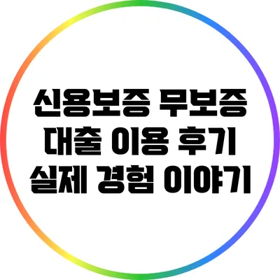 신용보증 무보증 대출 이용 후기: 실제 경험 이야기