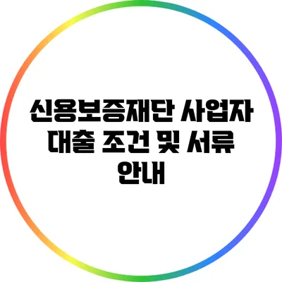 신용보증재단 사업자 대출 조건 및 서류 안내