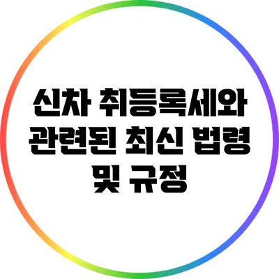 신차 취등록세와 관련된 최신 법령 및 규정