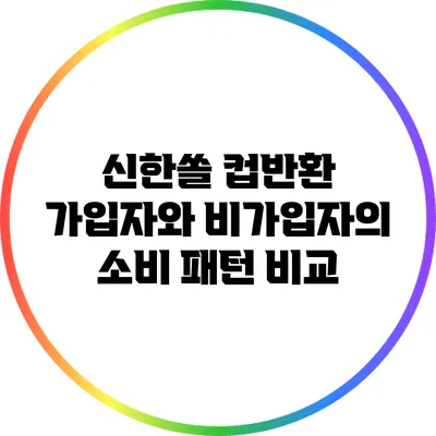 신한쏠 컵반환: 가입자와 비가입자의 소비 패턴 비교