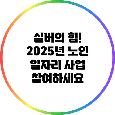 실버의 힘! 2025년 노인 일자리 사업 참여하세요