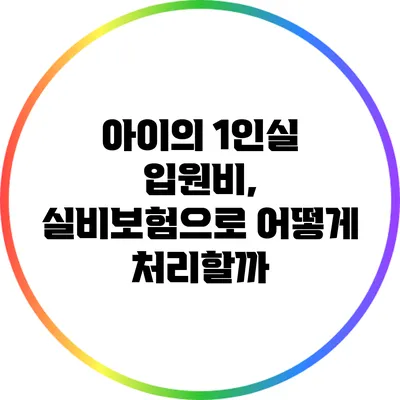 아이의 1인실 입원비, 실비보험으로 어떻게 처리할까?