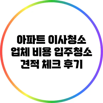 아파트 이사청소 업체 비용: 입주청소 견적 체크 후기