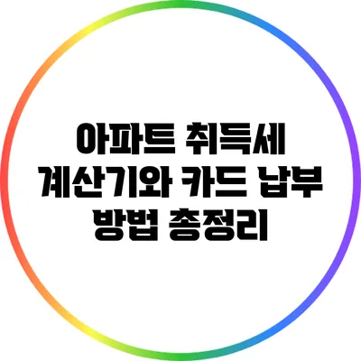 아파트 취득세 계산기와 카드 납부 방법 총정리