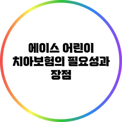 에이스 어린이 치아보험의 필요성과 장점