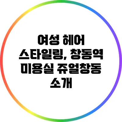 여성 헤어 스타일링, 창동역 미용실 쥬얼창동 소개