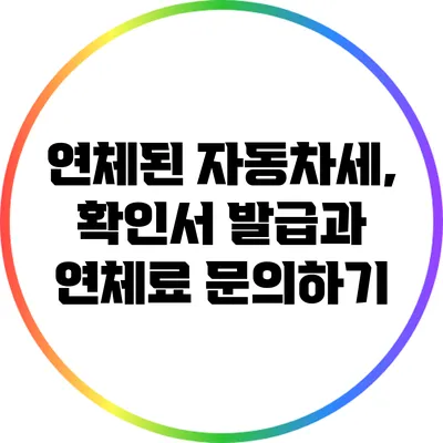 연체된 자동차세, 확인서 발급과 연체료 문의하기