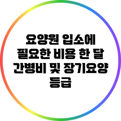 요양원 입소에 필요한 비용: 한 달 간병비 및 장기요양 등급