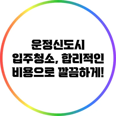 운정신도시 입주청소, 합리적인 비용으로 깔끔하게!