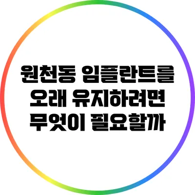 원천동 임플란트를 오래 유지하려면 무엇이 필요할까?