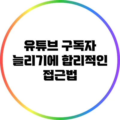 유튜브 구독자 늘리기에 합리적인 접근법