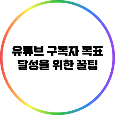 유튜브 구독자 목표 달성을 위한 꿀팁