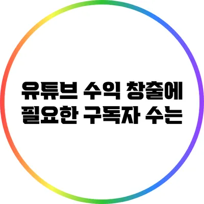 유튜브 수익 창출에 필요한 구독자 수는?