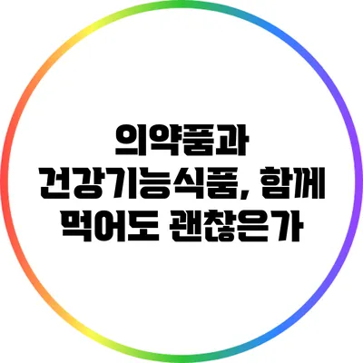 의약품과 건강기능식품, 함께 먹어도 괜찮은가?
