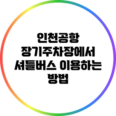 인천공항 장기주차장에서 셔틀버스 이용하는 방법