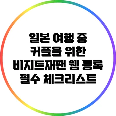 일본 여행 중 커플을 위한 비지트재팬 웹 등록 필수 체크리스트