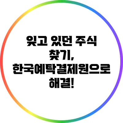 잊고 있던 주식 찾기, 한국예탁결제원으로 해결!