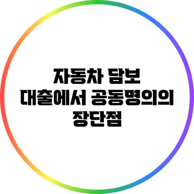 자동차 담보 대출에서 공동명의의 장단점