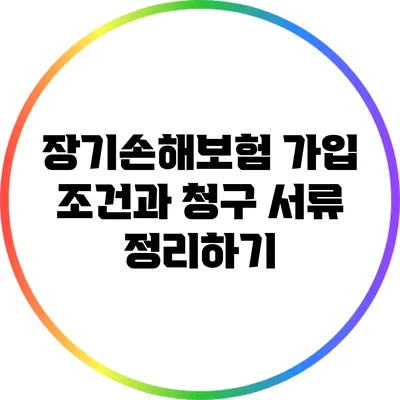 장기손해보험 가입 조건과 청구 서류 정리하기