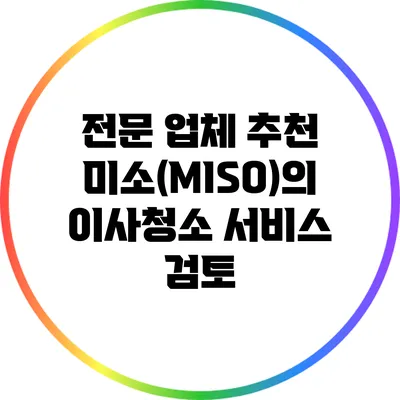 전문 업체 추천: 미소(MISO)의 이사청소 서비스 검토