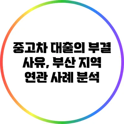 중고차 대출의 부결 사유, 부산 지역 연관 사례 분석