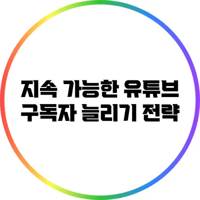 지속 가능한 유튜브 구독자 늘리기 전략