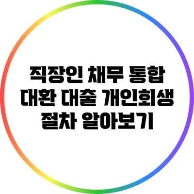 직장인 채무 통합 대환 대출: 개인회생 절차 알아보기