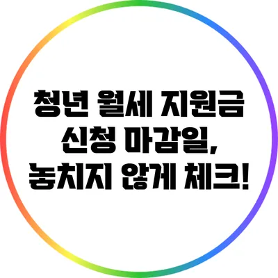 청년 월세 지원금 신청 마감일, 놓치지 않게 체크!